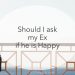 ask ex if happy